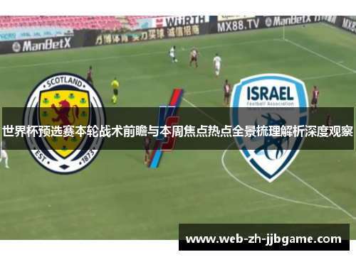 世界杯预选赛本轮战术前瞻与本周焦点热点全景梳理解析深度观察 世界杯预选赛本轮战术前瞻与本周焦点热点全景梳理解析深度观察