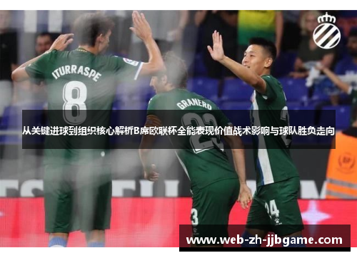 从关键进球到组织核心解析B席欧联杯全能表现价值战术影响与球队胜负走向 从关键进球到组织核心解析B席欧联杯全能表现价值战术影响与球队胜负走向
