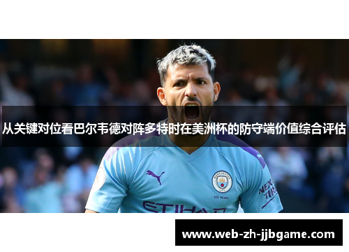 从关键对位看巴尔韦德对阵多特时在美洲杯的防守端价值综合评估