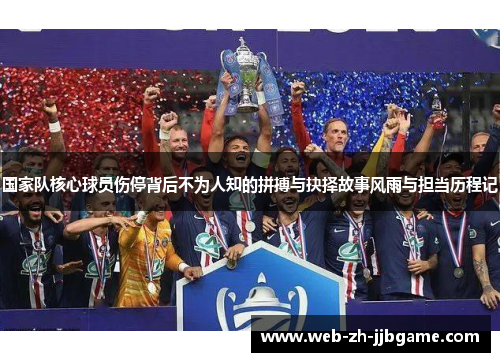 国家队核心球员伤停背后不为人知的拼搏与抉择故事风雨与担当历程记