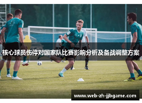 核心球员伤停对国家队比赛影响分析及备战调整方案