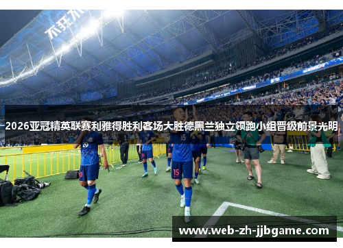 2026亚冠精英联赛利雅得胜利客场大胜德黑兰独立领跑小组晋级前景光明 2026亚冠精英联赛利雅得胜利客场大胜德黑兰独立领跑小组晋级前景光明