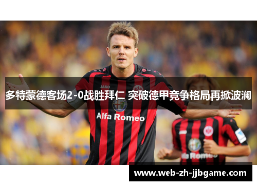 多特蒙德客场2-0战胜拜仁 突破德甲竞争格局再掀波澜