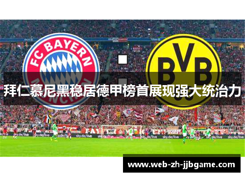 拜仁慕尼黑稳居德甲榜首展现强大统治力 拜仁慕尼黑稳居德甲榜首展现强大统治力