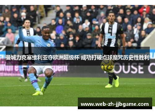 曼城力克塞维利亚夺欧洲超级杯 成功打破点球魔咒历史性胜利 曼城力克塞维利亚夺欧洲超级杯 成功打破点球魔咒历史性胜利
