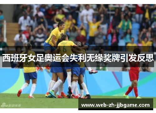 西班牙女足奥运会失利无缘奖牌引发反思 西班牙女足奥运会失利无缘奖牌引发反思