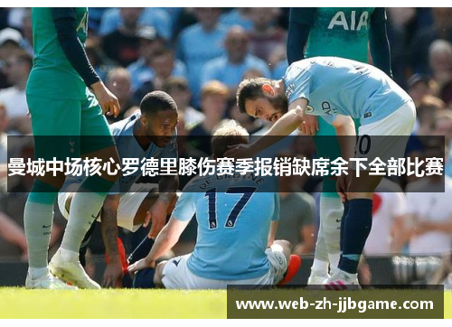 曼城中场核心罗德里膝伤赛季报销缺席余下全部比赛 曼城中场核心罗德里膝伤赛季报销缺席余下全部比赛