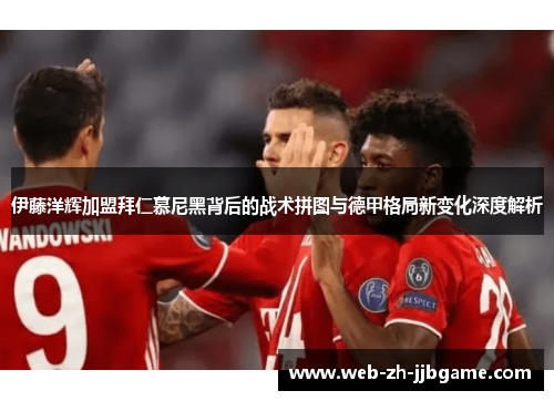伊藤洋辉加盟拜仁慕尼黑背后的战术拼图与德甲格局新变化深度解析 伊藤洋辉加盟拜仁慕尼黑背后的战术拼图与德甲格局新变化深度解析