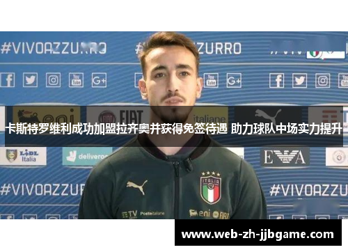 卡斯特罗维利成功加盟拉齐奥并获得免签待遇 助力球队中场实力提升