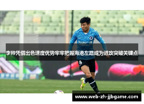 李帅凭借出色速度优势牢牢把握海港左路成为进攻突破关键点