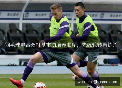 羽毛球混合双打基本功培养顺序，先练轮转再练杀