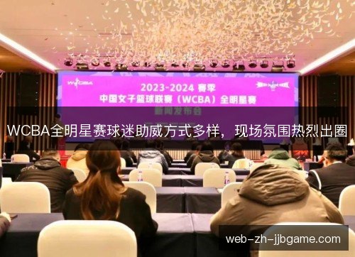 WCBA全明星赛球迷助威方式多样，现场氛围热烈出圈