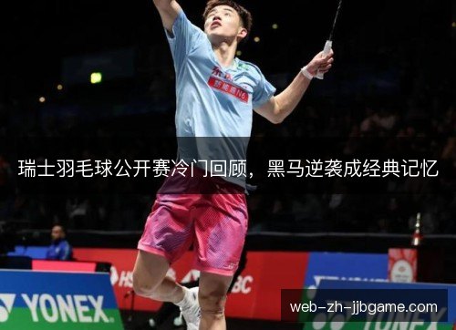 瑞士羽毛球公开赛冷门回顾，黑马逆袭成经典记忆